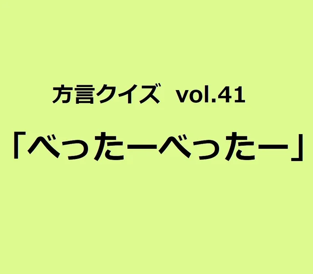今回のクイズのお題は島根方言「べったーべったー」