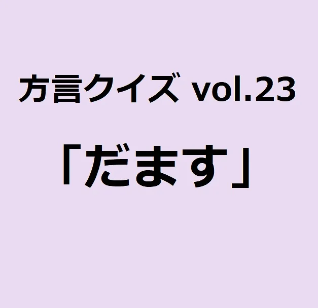 今回のクイズのお題は千葉方言「だます」
