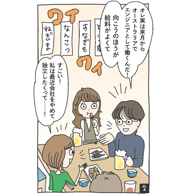 メガネ男性「オレ実は来月からオーストラリアでエンジニアとして働くんだ！向こうのほうが給料が良くて」ボブカット女性「すごい！私は最近会社をやめて独立したくって……！」