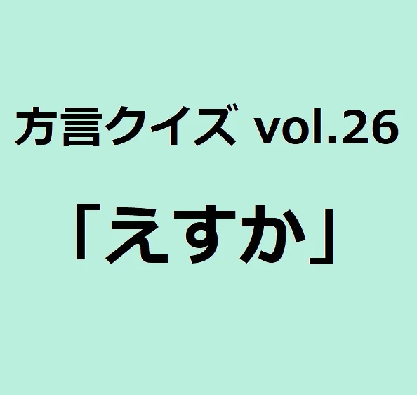 今回のクイズのお題は佐賀方言「えすか」