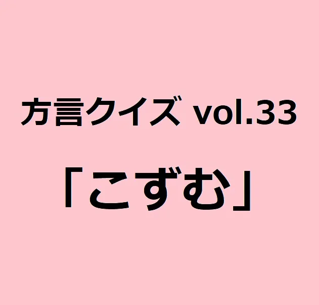 今回のクイズのお題は静岡方言「こずむ」