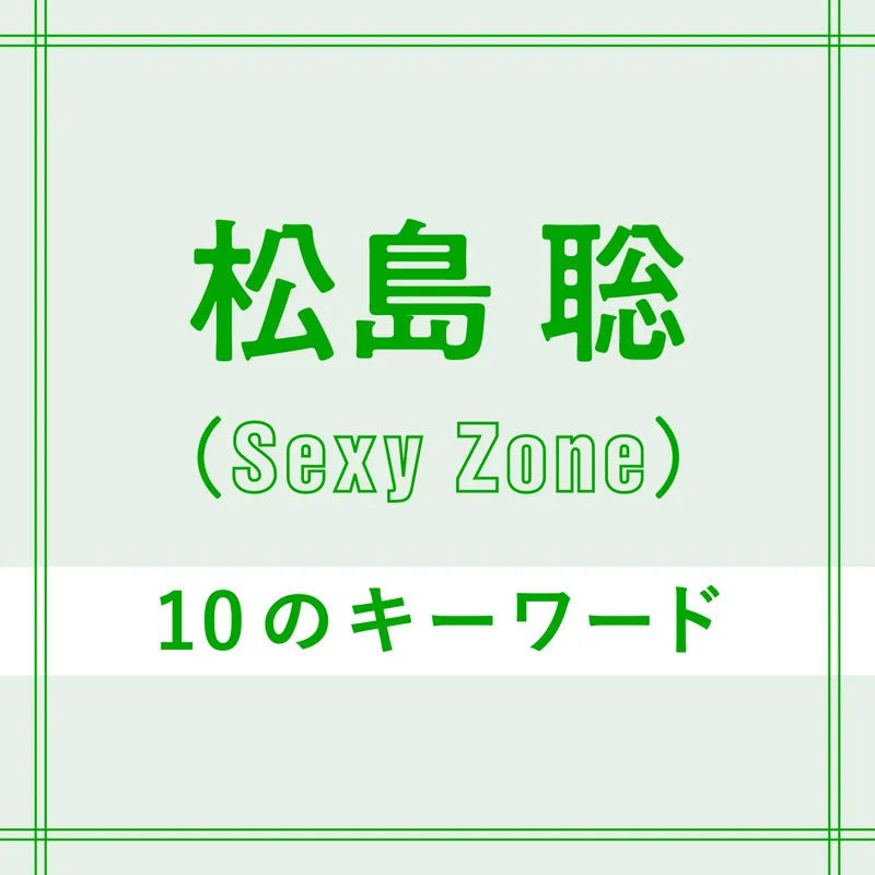 Sexy Zone松島聡を構成する「10のキーワード」