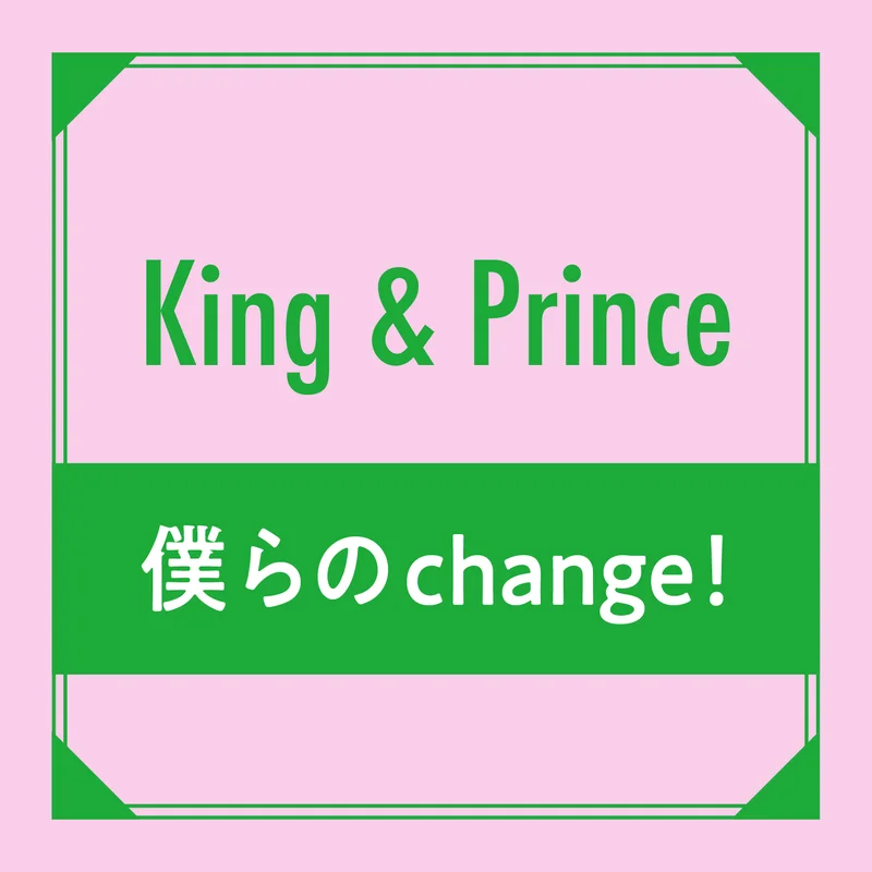 King & Prince　僕らのChange！