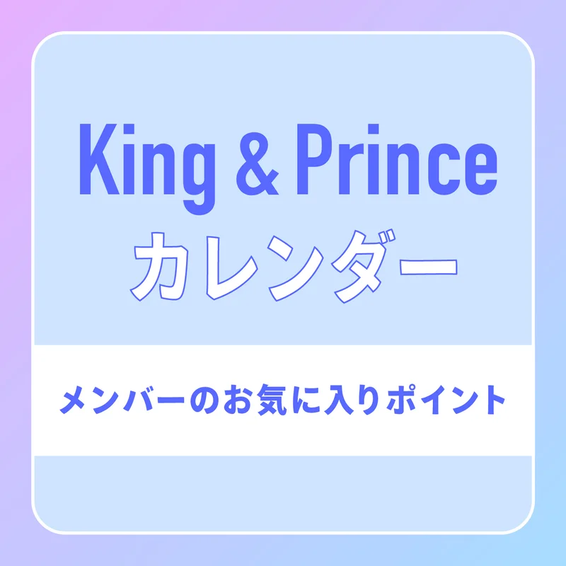 【King ＆ Prince】3月4日発売！ 本体200ページ超えの大注目カレンダーの、推しポイントをメンバーが解説