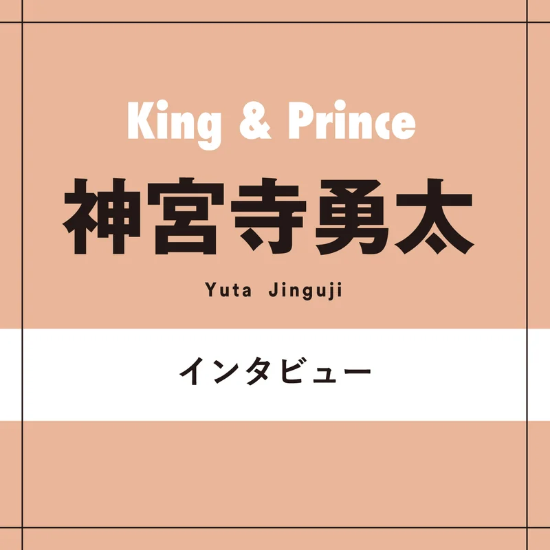 King & Prince神宮寺勇太がたまにエゴサをする理由「SNSはリアルなファンレターだと思っている」