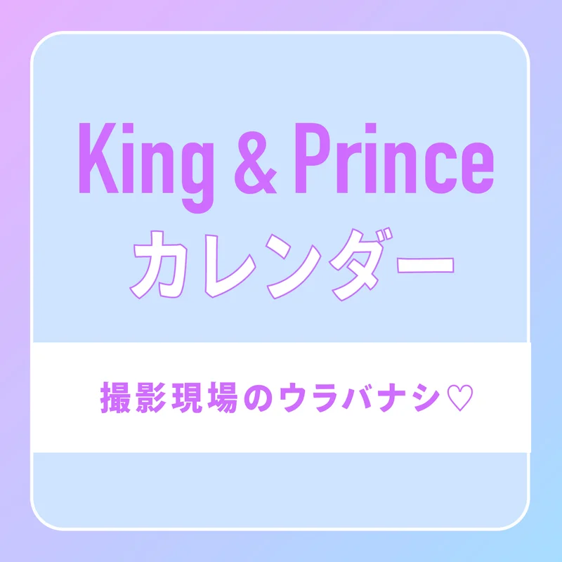 【King ＆ Prince】カレンダー撮影のウラバナシを公開！ “King & Princeの現場あるある”とは？