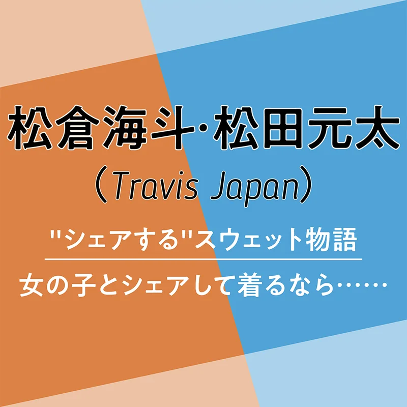 Travis Japan 松倉海斗・松田元太　“シェアする”スウェット物語 