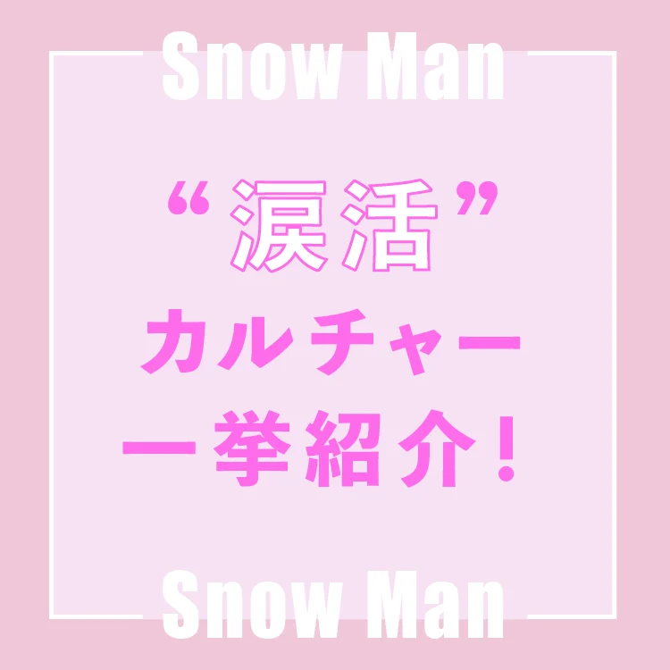 Snow Manの“涙活”カルチャー図鑑