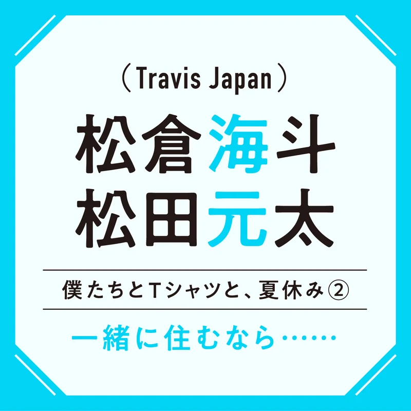 Travis Japan松倉海斗と松田元太がもしもシェアハウスに住んだら？ 