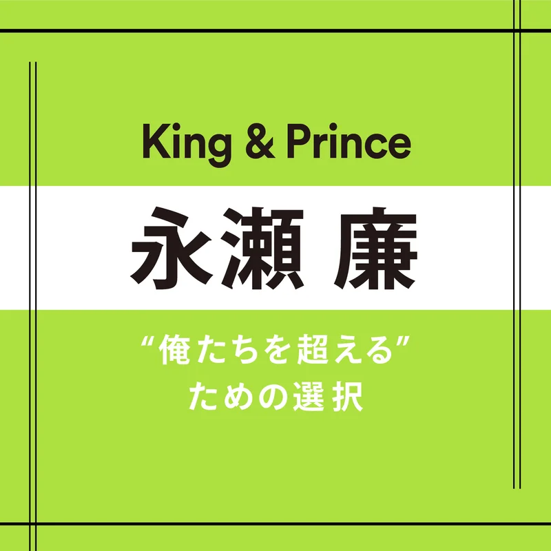 【King & Prince】永瀬 廉さん「ときに流れに乗ることも大事だと思っています」