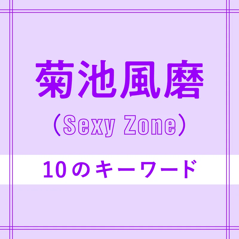 Sexy Zone菊池風磨を構成する「10のキーワード」