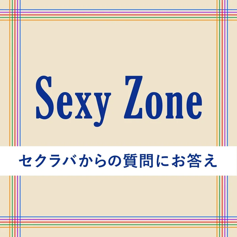 Sexy Zone セクラバからの質問にお答え