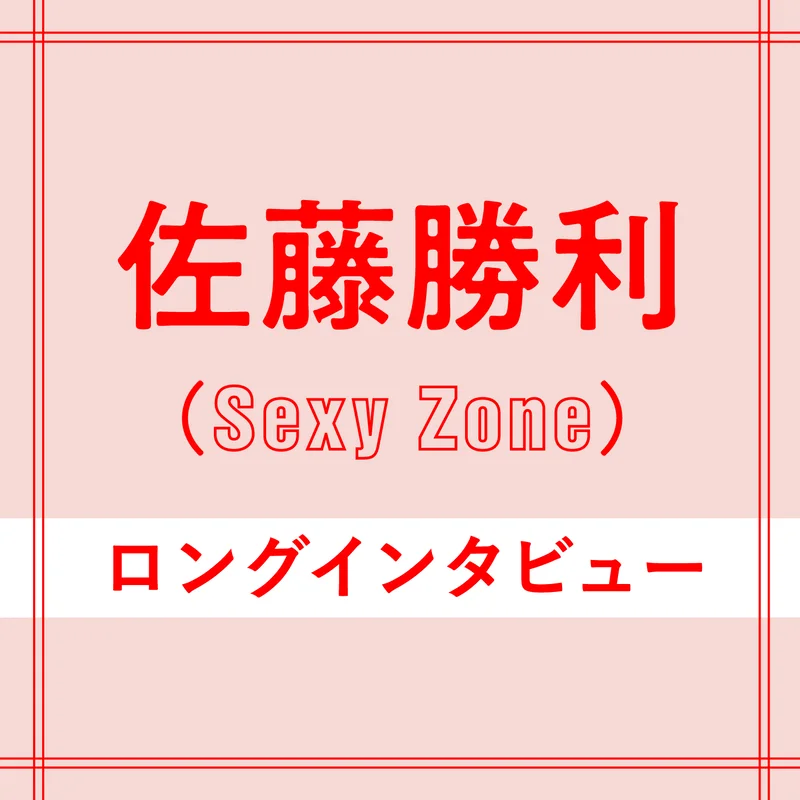Sexy Zone佐藤勝利さんインタビュー