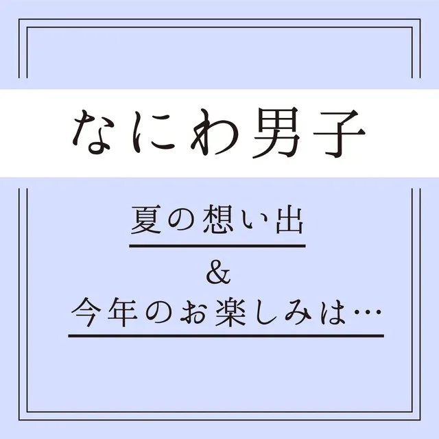 【なにわ男子】浴衣のキミと、終わらない夏休み。最高な7人と、最高の“もしも”物語 まとめ