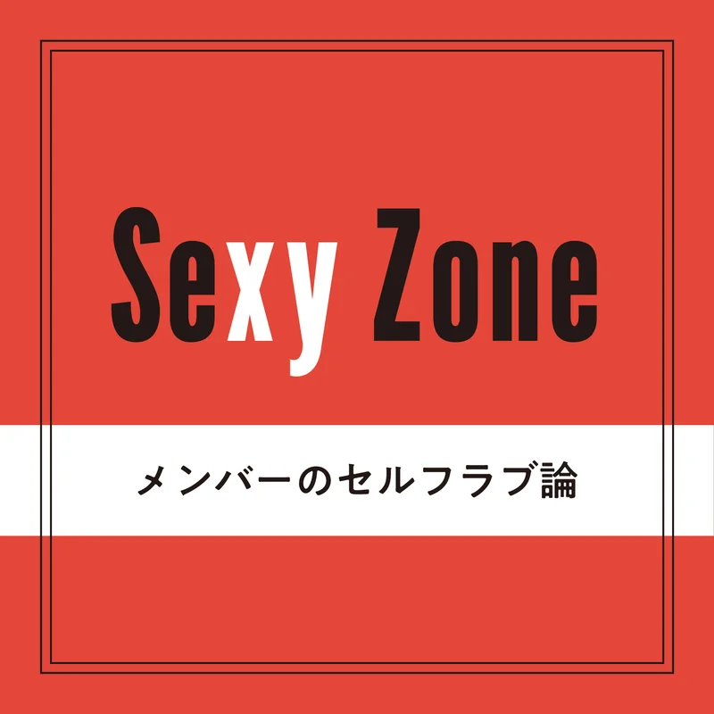 【Sexy Zone】4人なりの自分の愛し方「365日、完璧でいるのはつらい。ダメダメになっていい」
