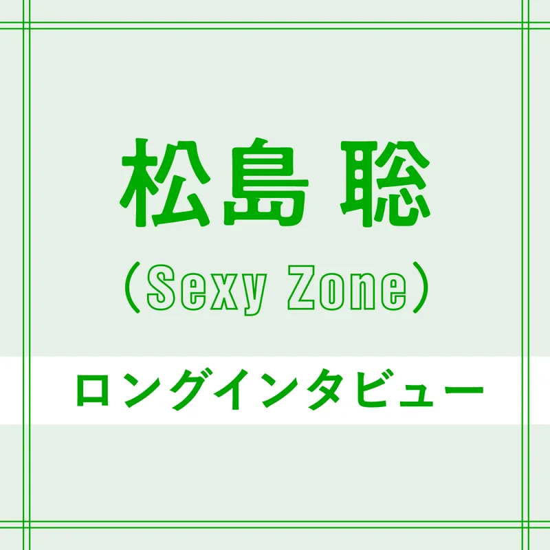 Sexy Zone松島聡「遠回りしたからこそ“5人で歩む未来”へ」