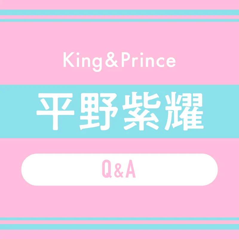 King & Prince平野紫耀さんに質問！ メンバーの中で甘え上手なのは誰？