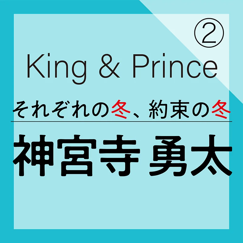 King & Prince それぞれの冬、約束の冬【神宮寺勇太編】