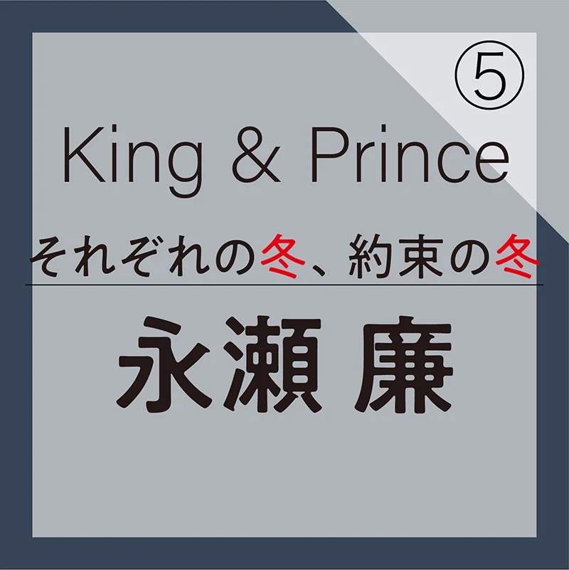 King & Prince それぞれの冬、約束の冬【永瀬 廉編】