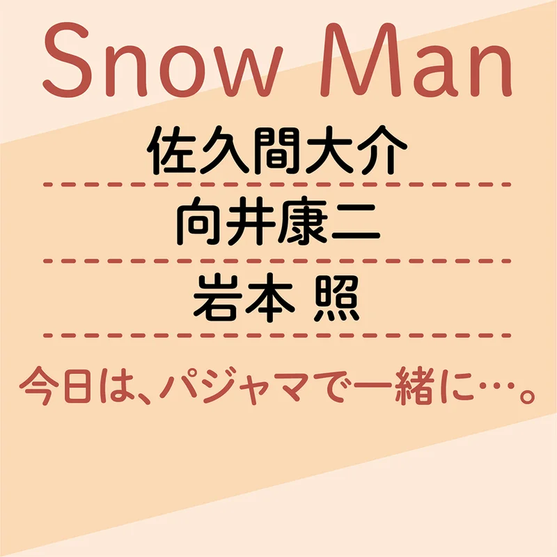 【Snow Man　今日は、パジャマで一緒に…3】佐久間大介＆向井康二＆岩本照編