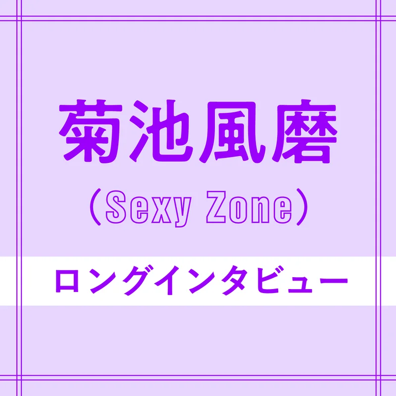 Sexy Zone菊池風磨さんインタビュー