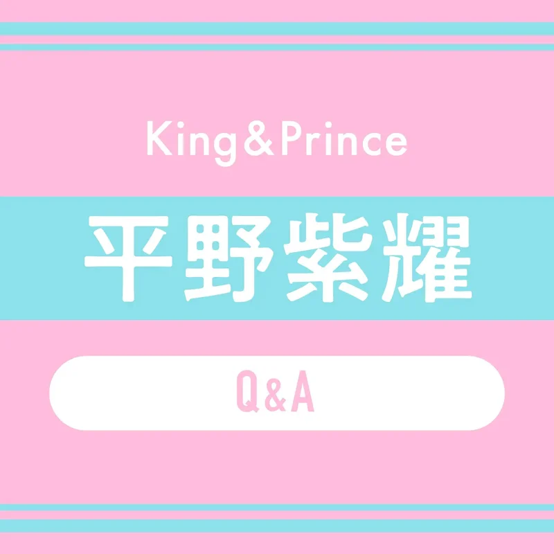 King & Prince平野紫耀 Q&A
