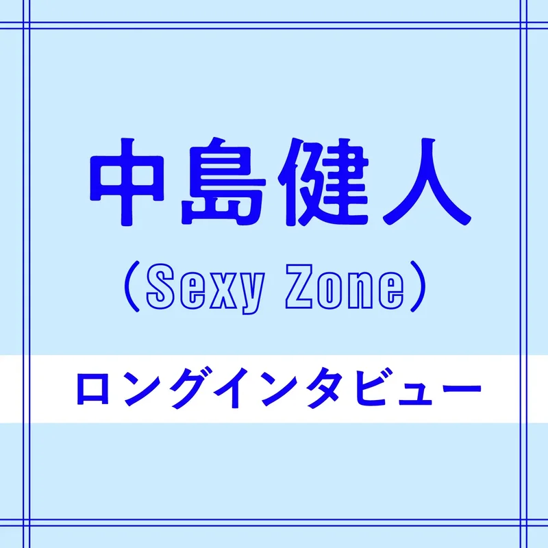 Sexy Zone中島健人のロングインタビュー