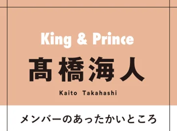 髙橋海人が語るKing &amp; Princeのあったかいところ「ジンの周りの人に対する接し方がすごく好き。岸君はよくも悪くも優しすぎる男」