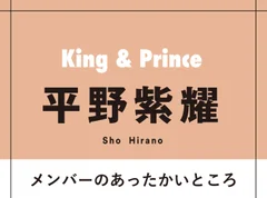 平野紫耀が語るKing &amp; Princeのあったかいところ「ジンは相手のことを考えて優しく思いやれる。廉は周りの声に耳を傾け任せたり委ねることができる人」