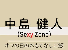 ～Sexy Zone の“料理”のハナシ～　中島健人「料理はリズム、食材は音符、音楽を奏でるように過程も楽しみたい」