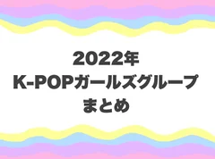 紅白出場組も！ 2022年を彩ったK-POPガールズグループ５選【韓国カルチャー通信 #186】