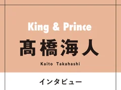 King &amp; Prince髙橋海人があったかい気持ちになる、人と人との関係「コンサートでも客席をちゃんと見渡す。この時間をお互いに幸せに過ごせるように」