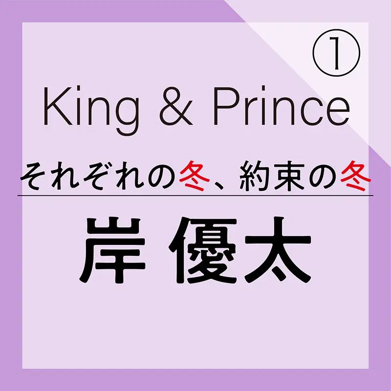 King Prince それぞれの冬 約束の冬 岸 優太編 ファッション コーディネート 代 Daily More