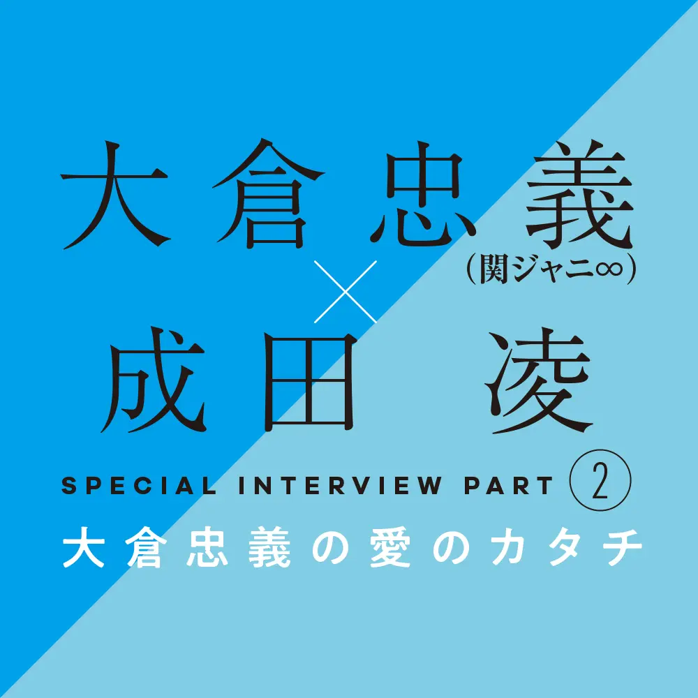 大倉忠義 成田 凌 スペシャルインタビューpart２ 大倉忠義の愛のカタチ ライフスタイル最新情報 Daily More