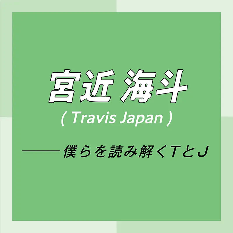 Travis Japan スペシャルインタビュー part7 宮近海斗「リーダーやセンターといった肩書きは、努力を続けた結果、あとからついてくる」_1