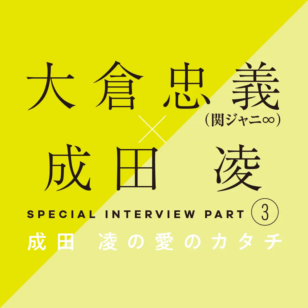 大倉忠義×成田 凌 スペシャルインタビューPART3 成田 凌の愛のカタチ _1