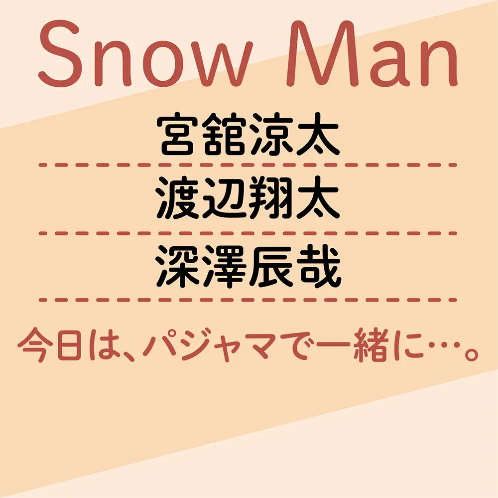 【Snow Man 今日は、パジャマで一緒に…4】宮舘涼太&渡辺翔太&深澤辰哉編_1